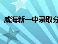 威海新一中录取分数线2022（威海新一中）