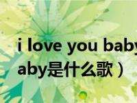 i love you baby是什么意思（i love you baby是什么歌）