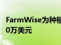 FarmWise为种植农业机器人系统筹集了1,450万美元