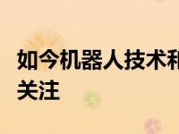 如今机器人技术和人工智能技术受到了广泛的关注