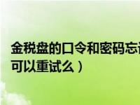 金税盘的口令和密码忘记了怎么办（金税盘口令忘记 每天都可以重试么）