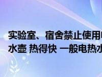 实验室、宿舍禁止使用电热水壶（实验室 宿舍禁止使用电热水壶 热得快 一般电热水壶的功率）