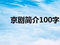 京剧简介100字（京剧简介100字以下）