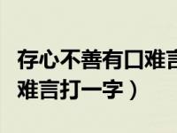 存心不善有口难言打一字谜语（存心不善有口难言打一字）