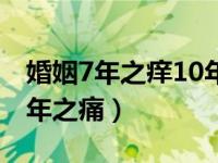 婚姻7年之痒10年之痛是真的吗（7年之痒10年之痛）