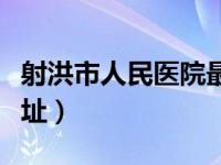 射洪市人民医院最新官网（射洪县人民医院地址）