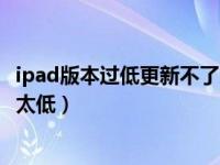 ipad版本过低更新不了系统怎么办（ipad怎么升级系统版本太低）