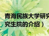 青海民族大学研究生院（关于青海民族大学研究生院的介绍）