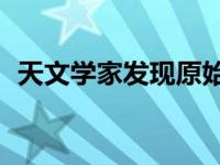 天文学家发现原始气体云达到了123亿光年