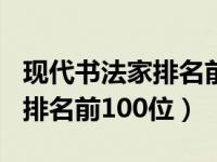 现代书法家排名前100名一览表（现代书法家排名前100位）