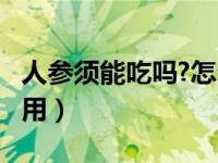 人参须能吃吗?怎么吃?（人参须吃的有什么作用）