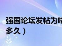 强国论坛发帖为啥出不来（强国论坛发帖审核多久）