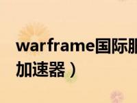 warframe国际服加速器（warframe用什么加速器）