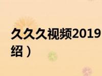 久久久视频2019（关于久久久视频2019的介绍）