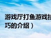 游戏厅打鱼游戏技巧（关于游戏厅打鱼游戏技巧的介绍）