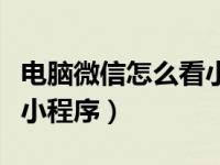 电脑微信怎么看小程序视频（电脑微信怎么看小程序）