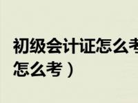 初级会计证怎么考取需要多少钱（初级会计证怎么考）