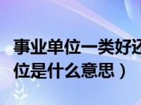 事业单位一类好还是二类好（公益二类事业单位是什么意思）