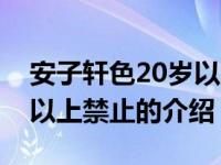 安子轩色20岁以上禁止（关于安子轩色20岁以上禁止的介绍）