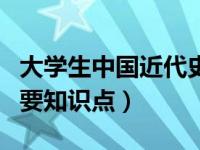 大学生中国近代史纲要知识点（中国近代史纲要知识点）