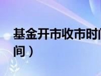 基金开市收市时间2020年（基金开市收市时间）