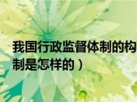 我国行政监督体制的构成（什么是行政监督我国行政监督体制是怎样的）