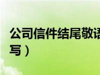 公司信件结尾敬语怎么写（信件结尾敬语怎么写）