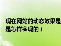 现在网站的动态效果是怎样实现的呢（现在网站的动态效果是怎样实现的）