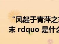 “风起于青萍之末”（ldquo 风起于青萍之末 rdquo 是什么意思）