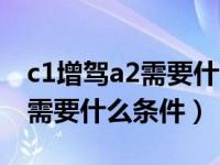 c1增驾a2需要什么条件最新政策（c1增驾a2需要什么条件）