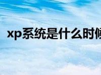 xp系统是什么时候的系统（xp系统是什么）