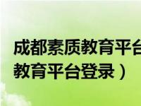 成都素质教育平台登录用什么软件（成都素质教育平台登录）