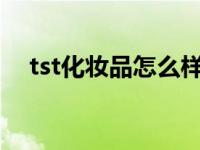 tst化妆品怎么样?（tst化妆品害人不浅）