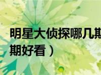 明星大侦探哪几期好看知乎（明星大侦探哪几期好看）