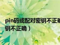 pin码或配对密钥不正确怎么解决蓝牙耳机（pin码或配对密钥不正确）