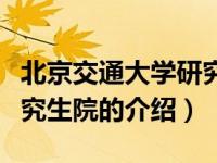 北京交通大学研究生院（关于北京交通大学研究生院的介绍）