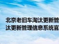 北京老旧车淘汰更新管理系统官网注册不了（老旧机动车淘汰更新管理信息系统官网）