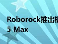 Roborock推出机器人吸尘和拖地的下一代S5 Max