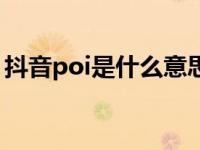 抖音poi是什么意思呢（抖音poi是什么意思）