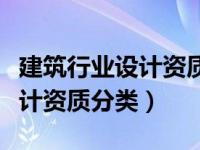 建筑行业设计资质包含哪些专业（建筑行业设计资质分类）