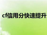 cf信用分快速提升方案（cf信用分快速提升）