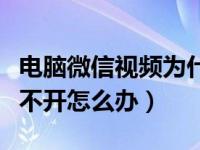 电脑微信视频为什么打不开（电脑微信视频打不开怎么办）