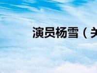 演员杨雪（关于演员杨雪的介绍）