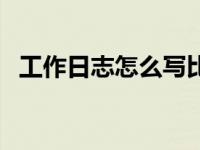 工作日志怎么写比较好（工作日志怎么写）