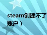 steam创建不了新账号（steam创建不了新账户）