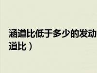 涵道比低于多少的发动机称为小涵道比涡轮风扇发动机（涵道比）