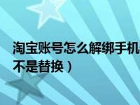 淘宝账号怎么解绑手机号不是替换（网易邮箱怎么解绑手机不是替换）