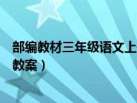 部编教材三年级语文上册教案（部编人教版三年级语文上册教案）