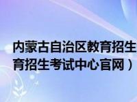 内蒙古自治区教育招生考试中心官网查询（内蒙古自治区教育招生考试中心官网）