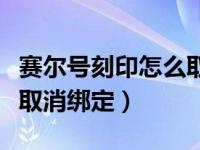 赛尔号刻印怎么取消绑定的（赛尔号刻印怎么取消绑定）